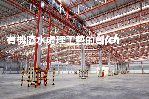 有機廢水處理工藝的創(chuàng)新與應(yīng)用，你了解多少？